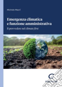 Emergenza climatica e funzione amministrativa - e-Book: Il provvedere nel climate first. E-book. Formato PDF ebook di Michele Macri'