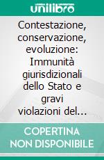 Contestazione, conservazione, evoluzione: Immunità giurisdizionali dello Stato e gravi violazioni del diritto internazionale a dieci anni dalla sentenza n. 238 del 2014. E-book. Formato EPUB ebook