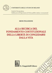 Alla ricerca del fondamento costituzionale della libertà di congedarsi dalla vita. E-book. Formato EPUB ebook
