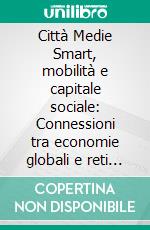 Città Medie Smart, mobilità e capitale sociale: Connessioni tra economie globali e reti locali. E-book. Formato EPUB ebook