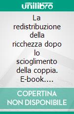 La redistribuzione della ricchezza dopo lo scioglimento della coppia. E-book. Formato EPUB ebook