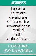 La tutela cautelare davanti alle Corti apicali e sovranazionali: Profili di diritto costituzionale comparato. E-book. Formato EPUB ebook