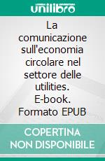 La comunicazione sull'economia circolare nel settore delle utilities. E-book. Formato EPUB ebook