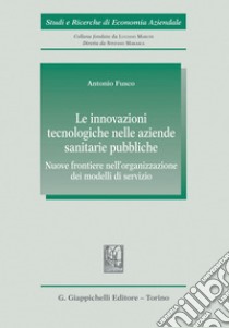 Le innovazioni tecnologiche nelle aziende sanitarie pubbliche - e-Book: Nuove frontiere nell’organizzazione dei modelli di servizio. E-book. Formato PDF ebook di Antonio Fusco