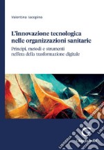 L'innovazione tecnologica nelle organizzazioni sanitarie - e-Book: Principi, metodi e strumenti nell'era della trasformazione digitale. E-book. Formato PDF ebook