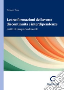 Le trasformazioni del lavoro: discontinuità e interdipendenze: Scritti di un quarto di secolo. E-book. Formato PDF ebook di Tiziano Treu