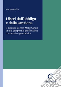 Liberi dall’obbligo e dalla sanzione: Il pensiero di Jean-Marie Guyau in una prospettiva giusfilosofica: tra anomia e generatività. E-book. Formato EPUB ebook