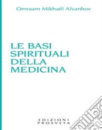 Le basi spirituali della medicina. E-book. Formato EPUB ebook di Omraam Mikhaël Aïvanhov