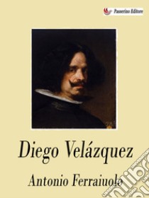 Diego Velázquez. E-book. Formato EPUB ebook di Antonio Ferraiuolo