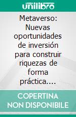 Metaverso: Nuevas oportunidades de inversión para construir riquezas de forma práctica. E-book. Formato EPUB