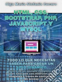 HTML, CSS, Bootstrap, Php, Javascript y MySqlTodo lo que necesitas saber para crear un sitio dinámico. E-book. Formato PDF ebook di Olga Maria Stefania Cucaro