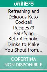 Refreshing and Delicious Keto Cocktail Recipes79 Satisfying Keto Alcoholic Drinks to Make You Shout from the Rooftops!. E-book. Formato EPUB