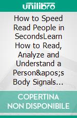 How to Speed Read People in SecondsLearn How to Read, Analyze and Understand a Person&apos;s Body Signals like a Psychologist. E-book. Formato EPUB ebook