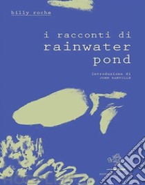 I racconti di Rainwater Pond. E-book. Formato EPUB ebook di Billy Roche