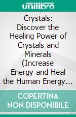 Crystals: Discover the Healing Power of Crystals and Minerals (Increase Energy and Heal the Human Energy Field With Crystals). E-book. Formato EPUB ebook
