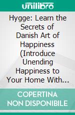 Hygge: Learn the Secrets of Danish Art of Happiness (Introduce Unending Happiness to Your Home With Art of Hygge). E-book. Formato EPUB ebook di Arlene Thomas