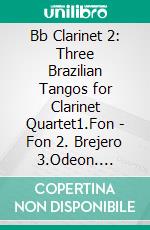 Bb Clarinet 2: Three Brazilian Tangos for Clarinet Quartet1.Fon - Fon 2. Brejero 3.Odeon. E-book. Formato PDF ebook