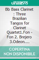 Bb Bass Clarinet : Three Brazilian Tangos for Clarinet Quartet1.Fon - Fon 2. Brejero 3.Odeon. E-book. Formato PDF ebook