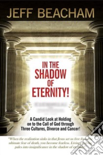 In the Shadow of EternityA Candid Look at Holding on to the Call of God. E-book. Formato EPUB ebook di Jeff Beacham