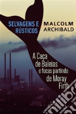 Selvagens e Rústicos - A caça de baleias e focas partindo de Moray Firth. E-book. Formato EPUB ebook