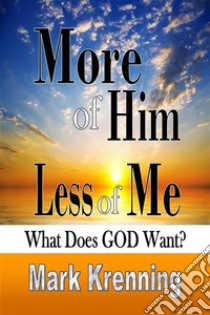 More of HIM, Less of MeWhat Does God Want?. E-book. Formato EPUB ebook di Mark Krenning