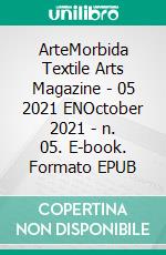 ArteMorbida Textile Arts Magazine - 05 2021 ENOctober 2021 - n. 05. E-book. Formato EPUB ebook di AUTORI VARI