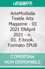 ArteMorbida Textile Arts Magazine - 03 2021 ENApril 2021 - n. 03. E-book. Formato EPUB ebook