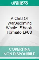 A Child Of WarBecoming Whole. E-book. Formato EPUB ebook