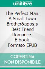 The Perfect Man: A Small Town Brother's Best Friend Romance. E-book. Formato EPUB ebook di Lynn Dare