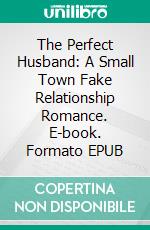 The Perfect Husband: A Small Town Fake Relationship Romance. E-book. Formato EPUB