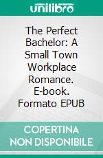 The Perfect Bachelor: A Small Town Workplace Romance. E-book. Formato EPUB