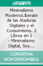 Minimalismo ModernoLíberate de las Ataduras Digitales y el Consumismo. 2 Libros en 1 - Minimalismo Digital, Soy Comprador Compulsivo, ¿Y Ahora Qué?. E-book. Formato EPUB ebook