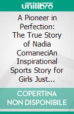 A Pioneer in Perfection: The True Story of Nadia ComaneciAn Inspirational Sports Story for Girls Just Getting into Sports, Gymnastics, Olympics. E-book. Formato EPUB