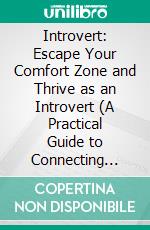 Introvert: Escape Your Comfort Zone and Thrive as an Introvert (A Practical Guide to Connecting With Others at Networking Events). E-book. Formato EPUB ebook