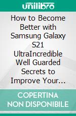 How to Become Better with Samsung Galaxy S21 UltraIncredible Well Guarded Secrets to Improve Your Samsung Galaxy S21 Skills. E-book. Formato EPUB ebook