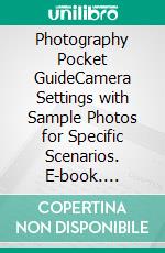 Photography Pocket GuideCamera Settings with Sample Photos for Specific Scenarios. E-book. Formato EPUB ebook