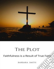 The PlotFaithfulness is a Result of True Faith. E-book. Formato EPUB ebook di Barbara Smith