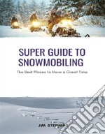 Super Guide to SnowmobilingThe Best Places to Have a Great Time. E-book. Formato EPUB ebook