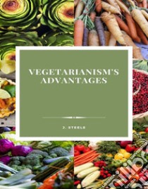 Vegetarianism's Advantages. E-book. Formato EPUB ebook di J. Steele