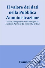 Il valore dei dati nella Pubblica AmministrazioneFocus sulla gestione dell&apos;emergenza sanitaria da Covid-19 nella Città di Bari. E-book. Formato EPUB ebook