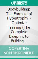 Bodybuilding: The Formula of Hypertrophy - Optimize Training (The Complete Blueprint to Building Muscle With Weight Lifting). E-book. Formato EPUB ebook di Richard Cortez