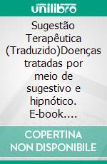 Sugestão Terapêutica (Traduzido)Doenças tratadas por meio de sugestivo e hipnótico. E-book. Formato EPUB ebook di Thomas F. Schneider