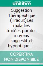 Suggestion Thérapeutique (Traduit)Les maladies traitées par des moyens suggestif et hypnotique. E-book. Formato EPUB ebook di Thomas F. Schneider