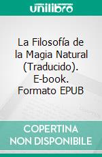 La Filosofía de la Magia Natural (Traducido). E-book. Formato EPUB ebook di Henry Cornelius Agrippa Von Nettesheim