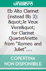 Eb Alto Clarinet (instead Bb 3): &quot;Je Veux Vivre&quot; for Clarinet QuartetAriette from “Romeo and Juliet”. E-book. Formato PDF ebook