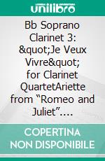 Bb Soprano Clarinet 3: &quot;Je Veux Vivre&quot; for Clarinet QuartetAriette from “Romeo and Juliet”. E-book. Formato PDF ebook