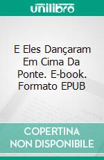 E Eles Dançaram Em Cima Da Ponte. E-book. Formato EPUB ebook