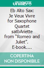 Eb Alto Sax: Je Veux Vivre for Saxophone Quartet satbAriette from “Romeo and Juliet”. E-book. Formato PDF ebook