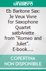 Eb Baritone Sax: Je Veux Vivre for Saxophone Quartet satbAriette from “Romeo and Juliet”. E-book. Formato PDF ebook