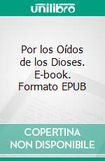 Por los Oídos de los Dioses. E-book. Formato EPUB ebook